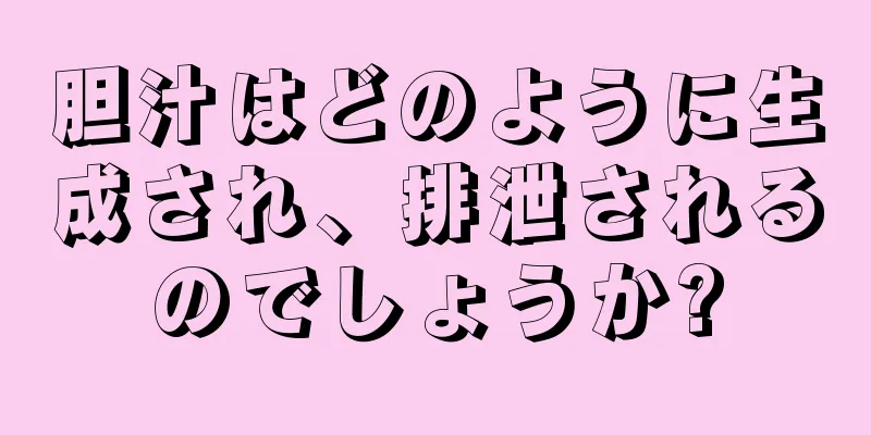 胆汁はどのように生成され、排泄されるのでしょうか?