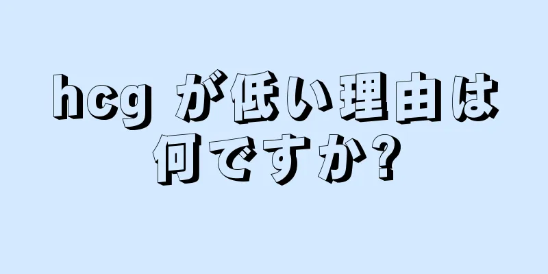 hcg が低い理由は何ですか?