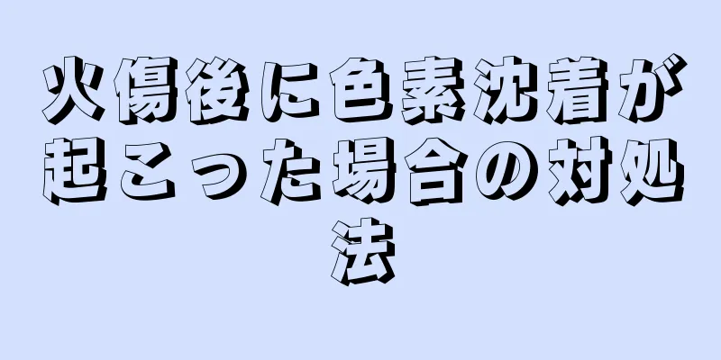 火傷後に色素沈着が起こった場合の対処法