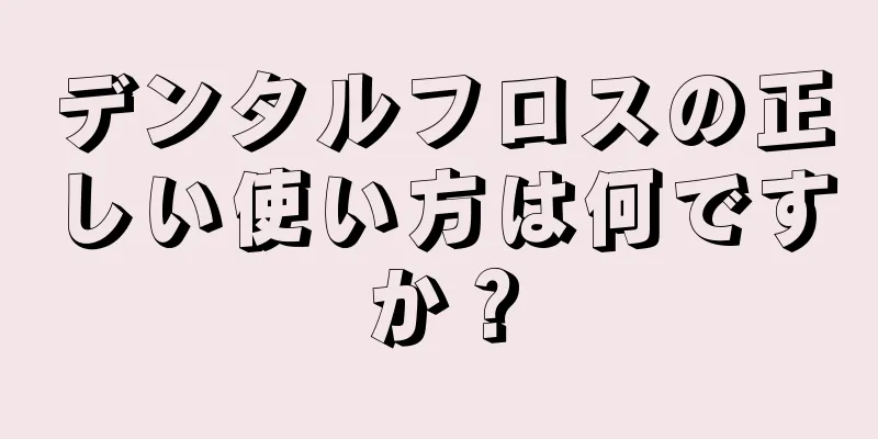 デンタルフロスの正しい使い方は何ですか？