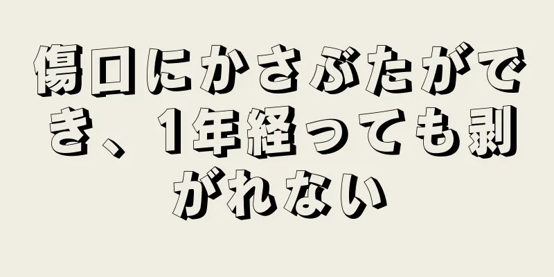 傷口にかさぶたができ、1年経っても剥がれない