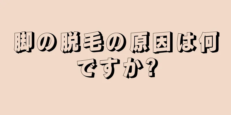 脚の脱毛の原因は何ですか?