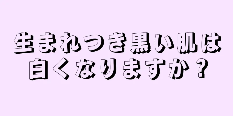 生まれつき黒い肌は白くなりますか？