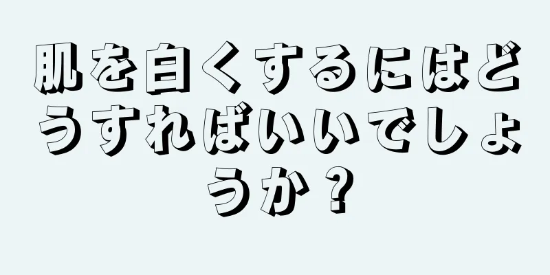 肌を白くするにはどうすればいいでしょうか？