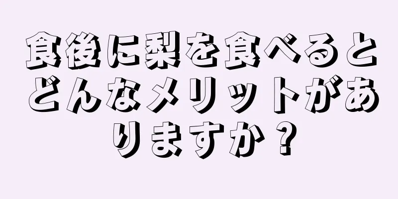 食後に梨を食べるとどんなメリットがありますか？