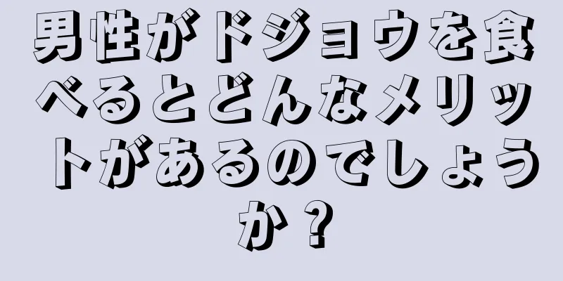 男性がドジョウを食べるとどんなメリットがあるのでしょうか？