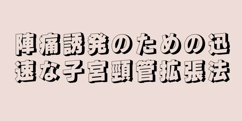 陣痛誘発のための迅速な子宮頸管拡張法