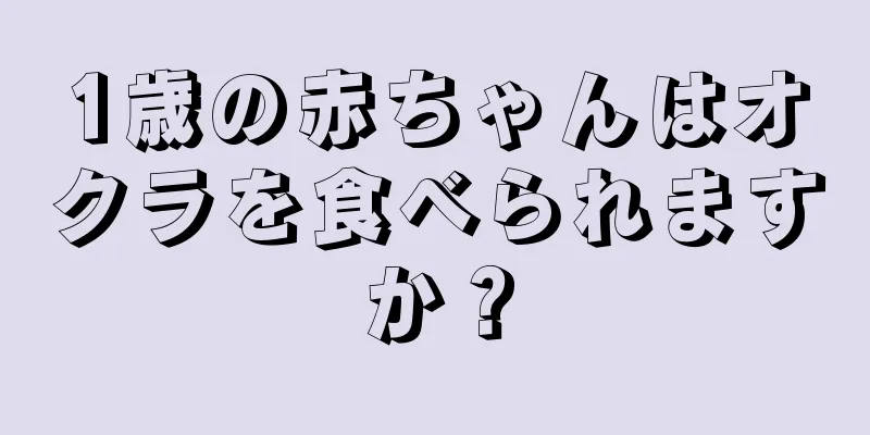 1歳の赤ちゃんはオクラを食べられますか？