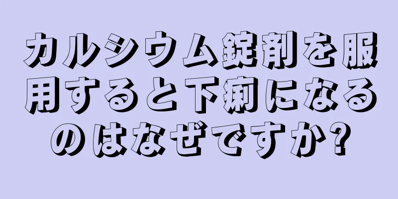 カルシウム錠剤を服用すると下痢になるのはなぜですか?