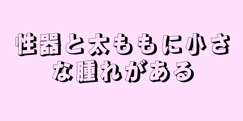 性器と太ももに小さな腫れがある