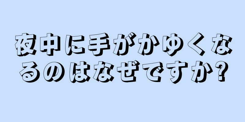 夜中に手がかゆくなるのはなぜですか?