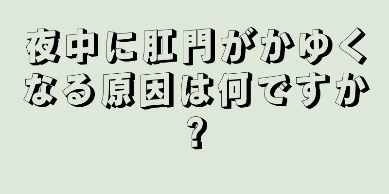 夜中に肛門がかゆくなる原因は何ですか?