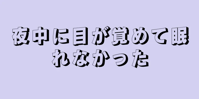 夜中に目が覚めて眠れなかった