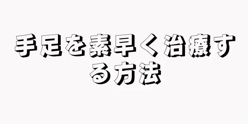 手足を素早く治療する方法