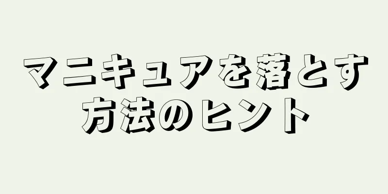 マニキュアを落とす方法のヒント