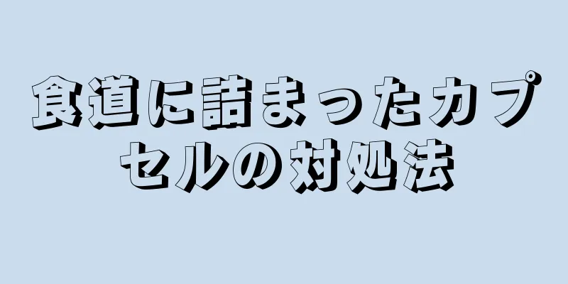 食道に詰まったカプセルの対処法