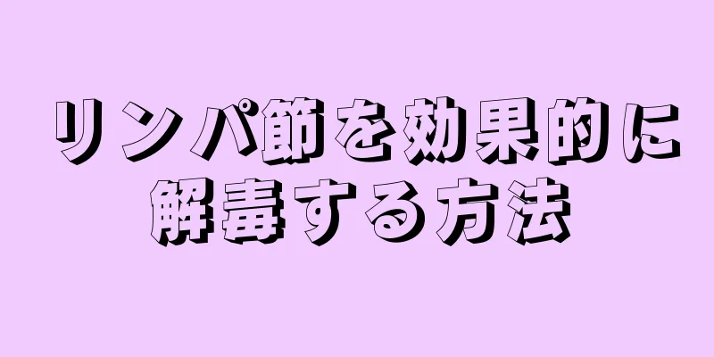 リンパ節を効果的に解毒する方法