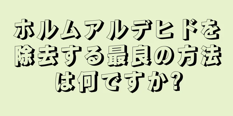 ホルムアルデヒドを除去する最良の方法は何ですか?