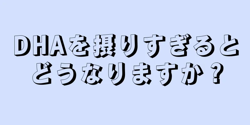 DHAを摂りすぎるとどうなりますか？