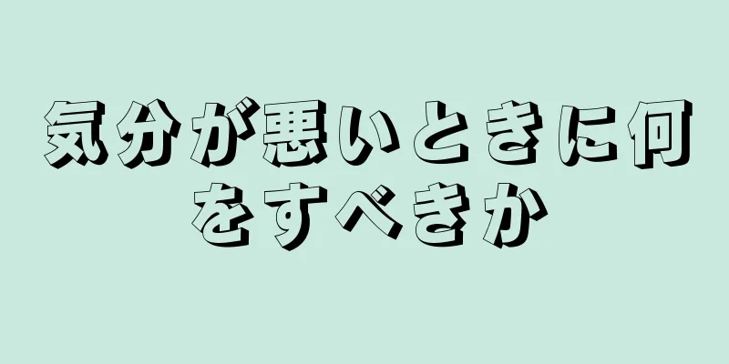 気分が悪いときに何をすべきか