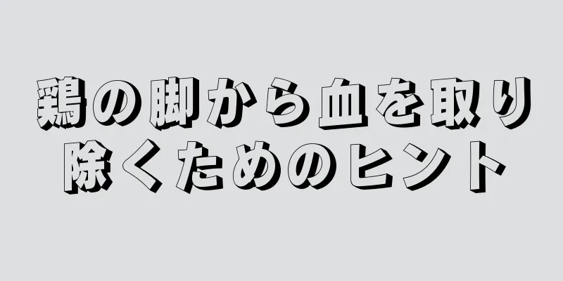 鶏の脚から血を取り除くためのヒント