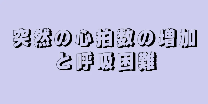 突然の心拍数の増加と呼吸困難