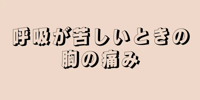 呼吸が苦しいときの胸の痛み