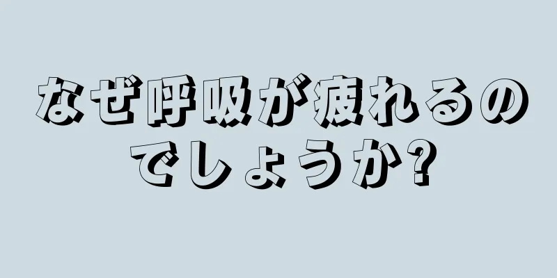 なぜ呼吸が疲れるのでしょうか?