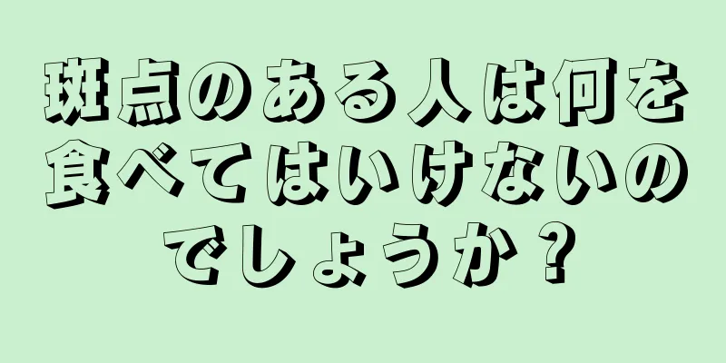 斑点のある人は何を食べてはいけないのでしょうか？