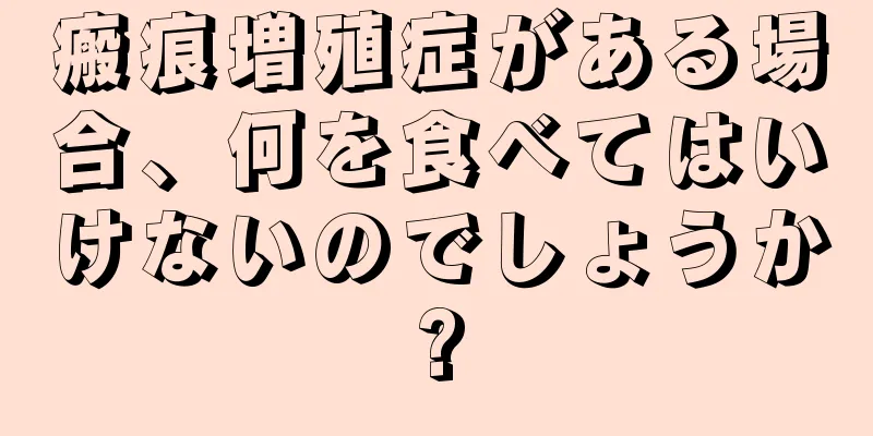 瘢痕増殖症がある場合、何を食べてはいけないのでしょうか?