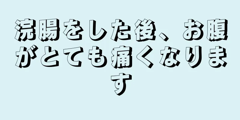 浣腸をした後、お腹がとても痛くなります