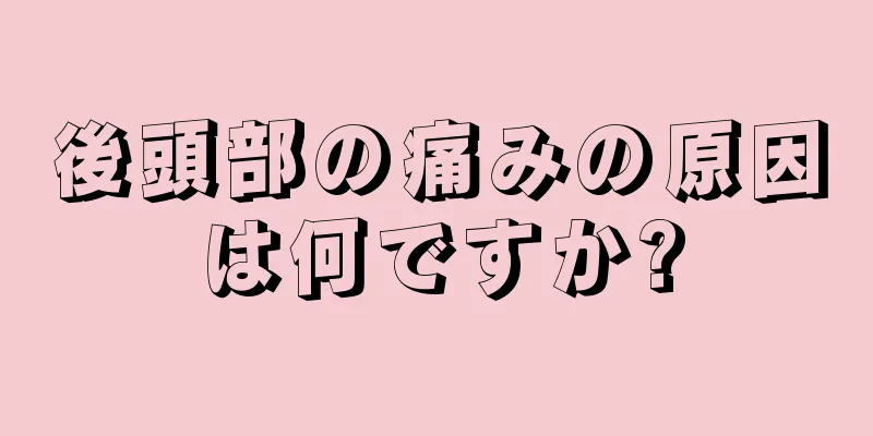 後頭部の痛みの原因は何ですか?