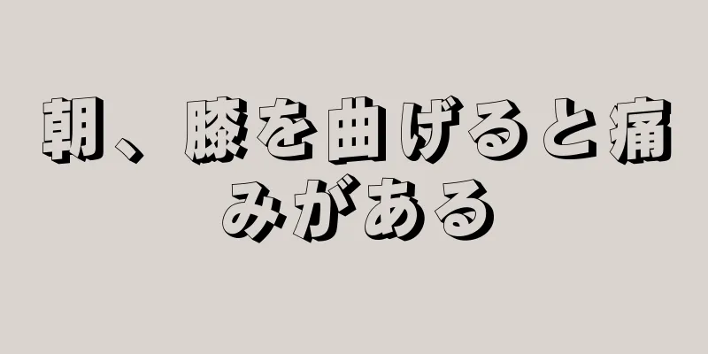 朝、膝を曲げると痛みがある