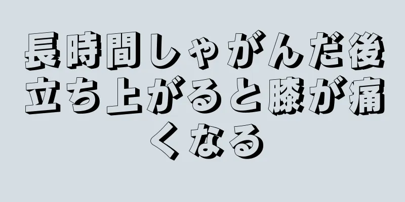 長時間しゃがんだ後立ち上がると膝が痛くなる