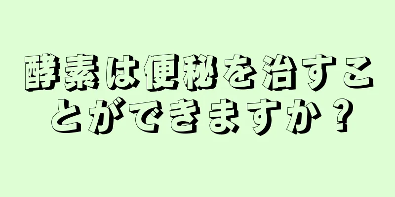 酵素は便秘を治すことができますか？