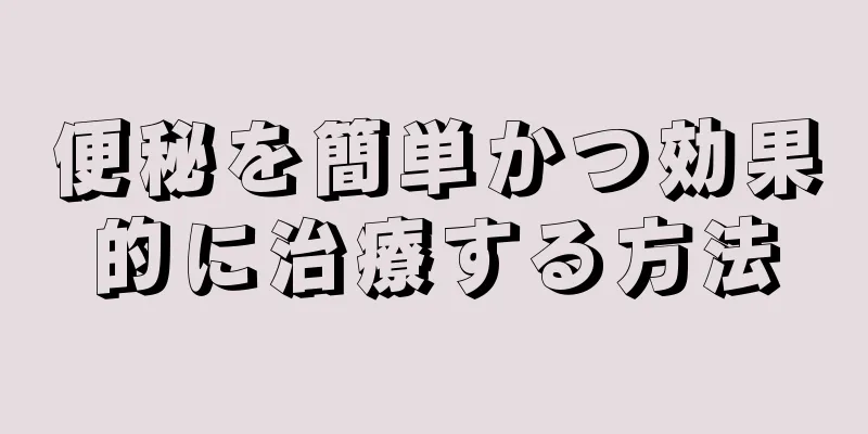 便秘を簡単かつ効果的に治療する方法