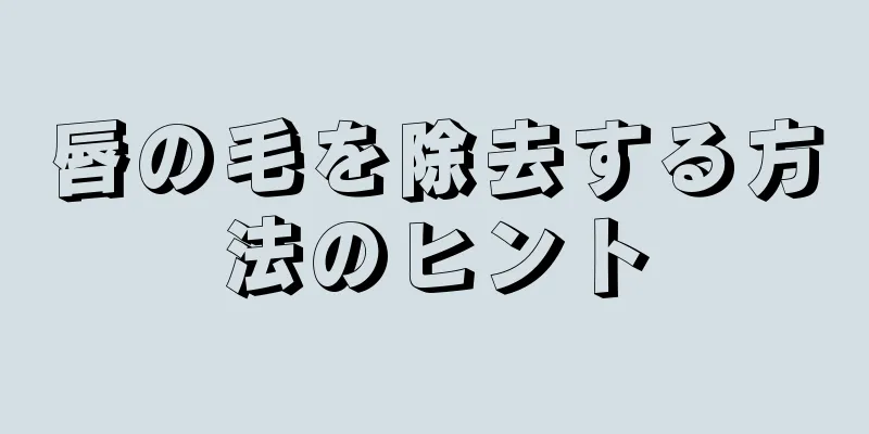 唇の毛を除去する方法のヒント