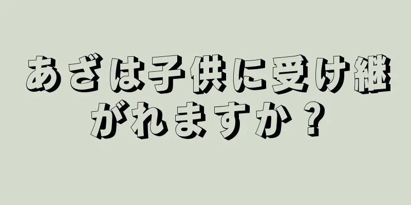 あざは子供に受け継がれますか？