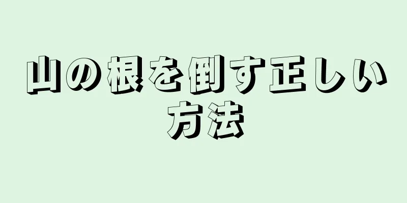 山の根を倒す正しい方法