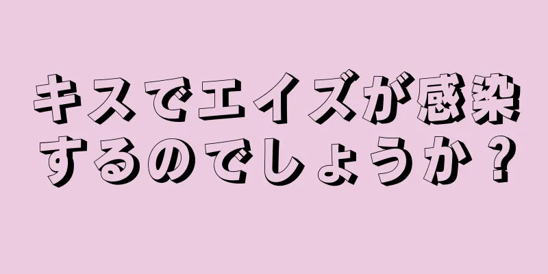 キスでエイズが感染するのでしょうか？