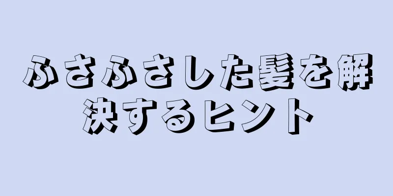 ふさふさした髪を解決するヒント