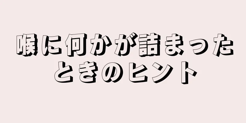 喉に何かが詰まったときのヒント