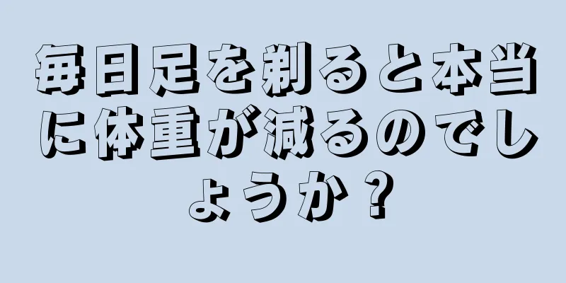 毎日足を剃ると本当に体重が減るのでしょうか？