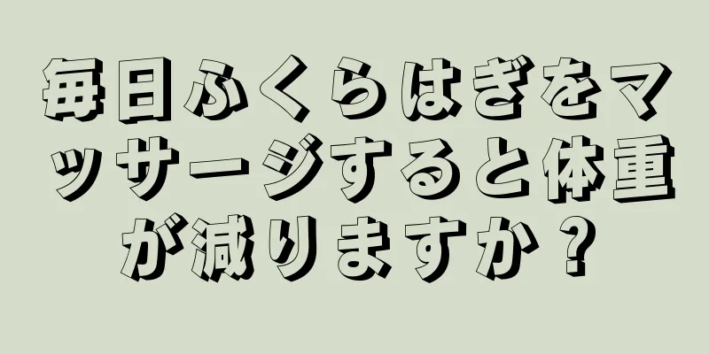 毎日ふくらはぎをマッサージすると体重が減りますか？