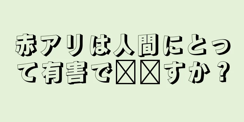 赤アリは人間にとって有害で​​すか？