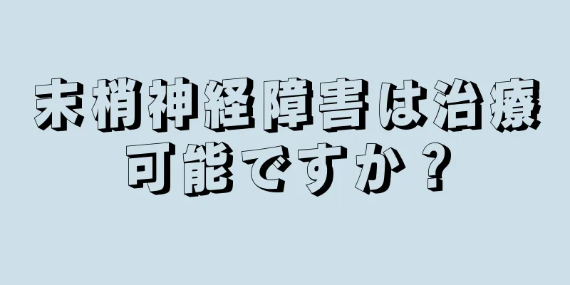 末梢神経障害は治療可能ですか？