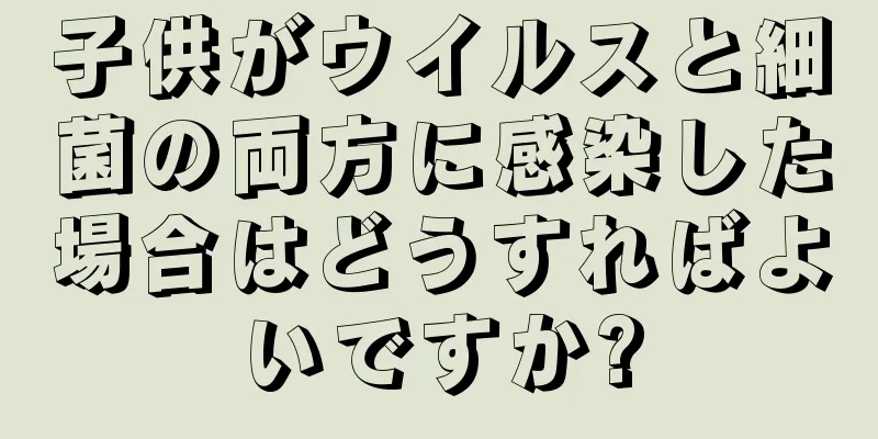 子供がウイルスと細菌の両方に感染した場合はどうすればよいですか?