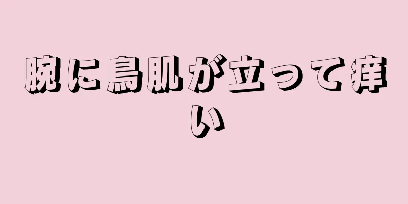 腕に鳥肌が立って痒い