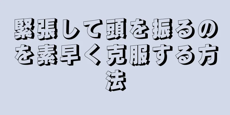 緊張して頭を振るのを素早く克服する方法