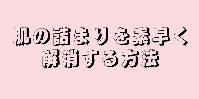 肌の詰まりを素早く解消する方法